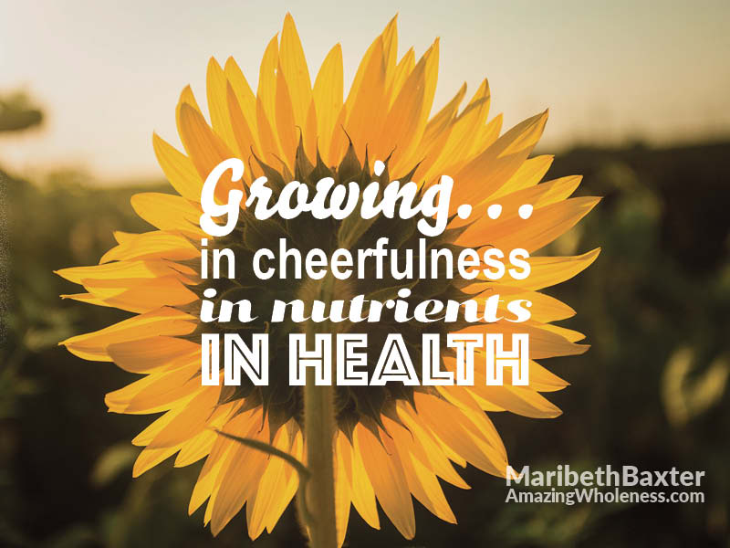 growing in cheerfulness, in nutrients, in health